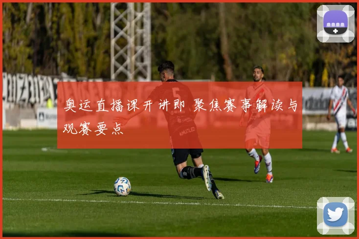 奥运直播课开讲即 聚焦赛事解读与观赛要点