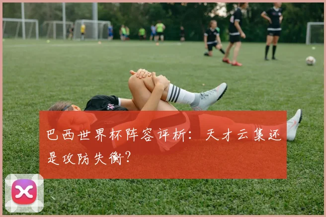 巴西世界杯阵容评析：天才云集还是攻防失衡？