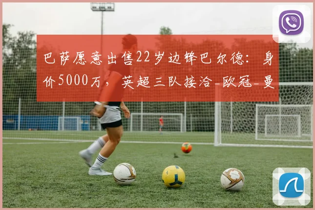 巴萨愿意出售22岁边锋巴尔德：身价5000万，英超三队接洽_欧冠_曼联_曼城