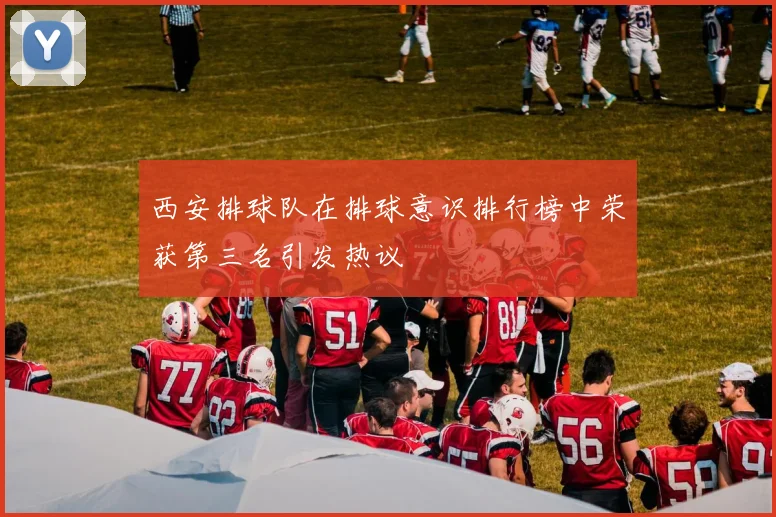 西安排球队在排球意识排行榜中荣获第三名引发热议