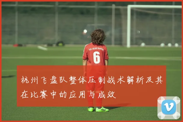 杭州飞盘队整体压制战术解析及其在比赛中的应用与成效