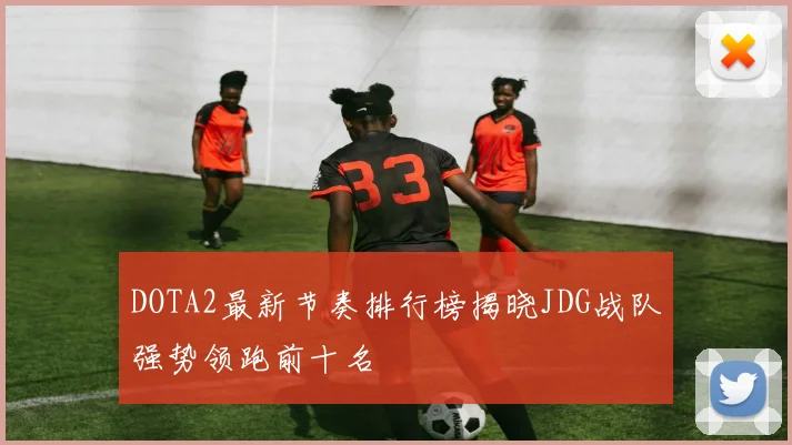 DOTA2最新节奏排行榜揭晓JDG战队强势领跑前十名