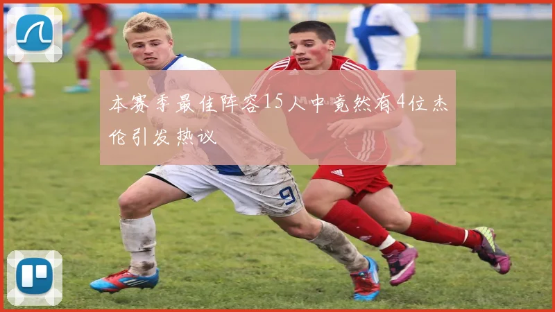 本赛季最佳阵容15人中竟然有4位杰伦引发热议
