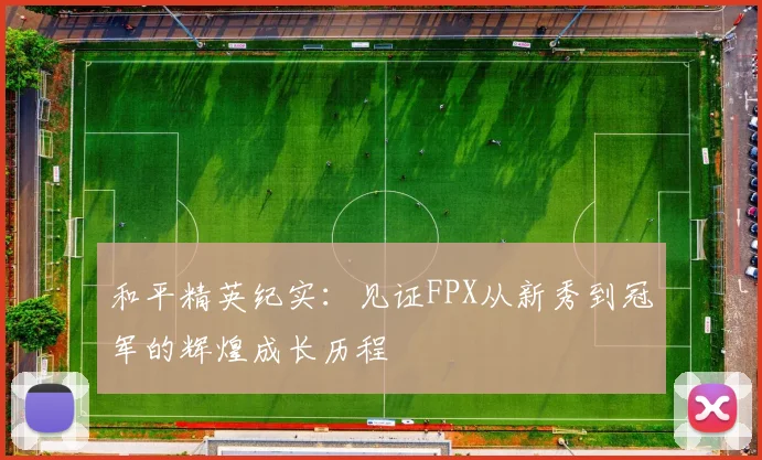和平精英纪实：见证FPX从新秀到冠军的辉煌成长历程