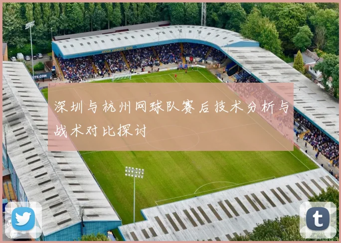 深圳与杭州网球队赛后技术分析与战术对比探讨