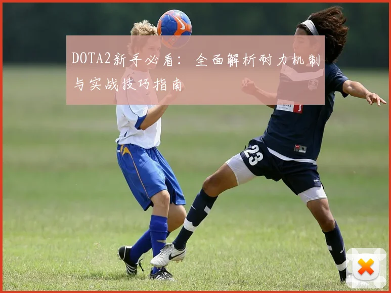 DOTA2新手必看：全面解析耐力机制与实战技巧指南