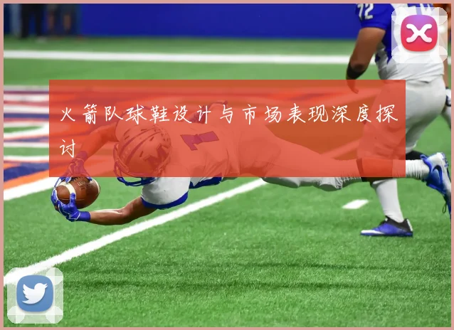 火箭队球鞋设计与市场表现深度探讨