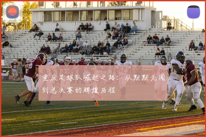 重庆足球队崛起之路：从默默无闻到总决赛的辉煌历程